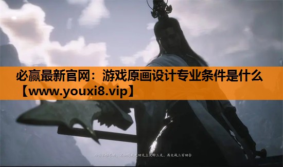 必赢最新官网：游戏原画设计专业条件是什么