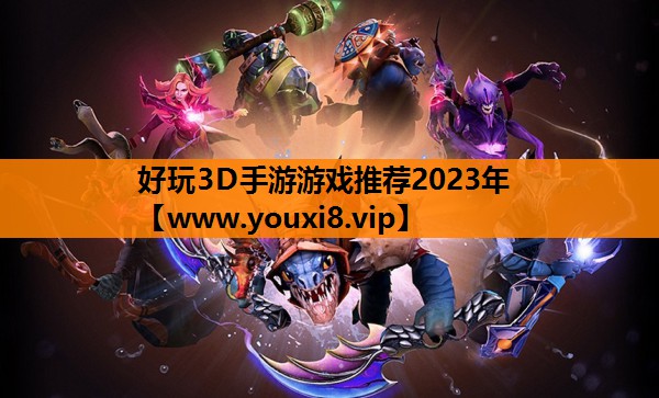 好玩3D手游游戏推荐2023年