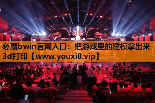 必赢bwin官网入口：把游戏里的建模拿出来3d打印