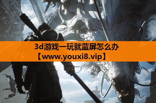 3d游戏一玩就蓝屏怎么办