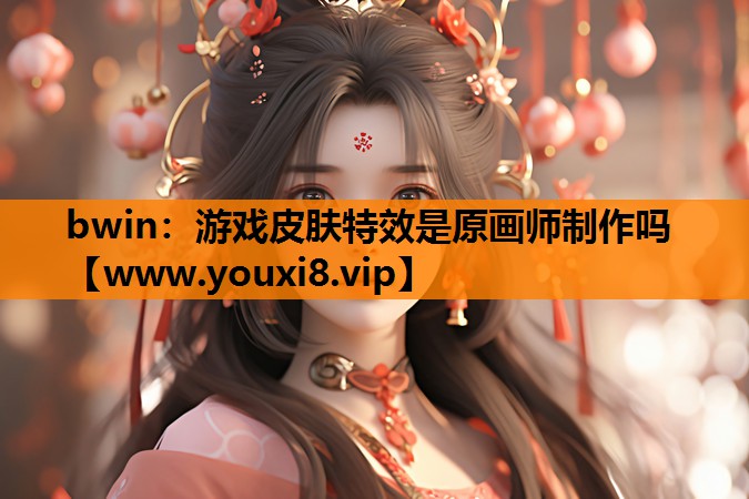 bwin：游戏皮肤特效是原画师制作吗