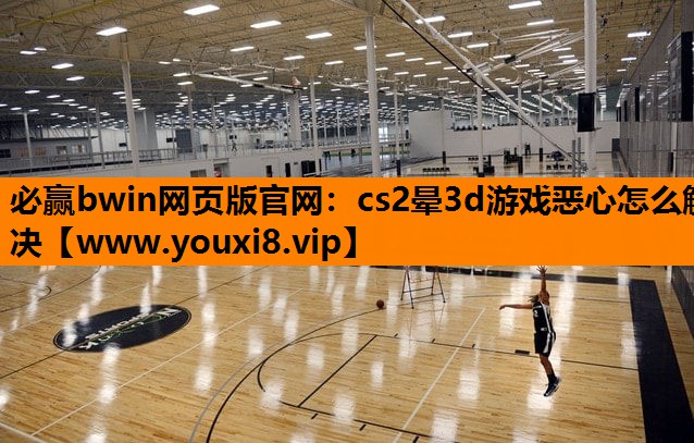 必赢bwin网页版官网：cs2晕