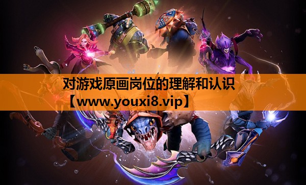 对游戏原画岗位的理解和认识
